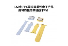 LSR包FPC是实现柔性电子产品高可靠性的关键技术吗？